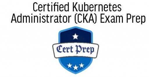 Certified Kubernetes Administrator (CKA) Exam Prep