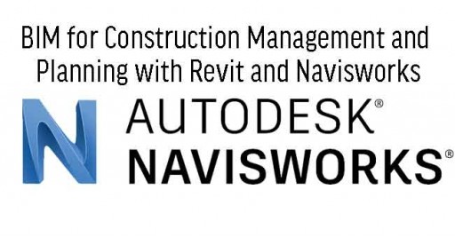 BIM for Construction Management and Planning with Revit and Navisworks