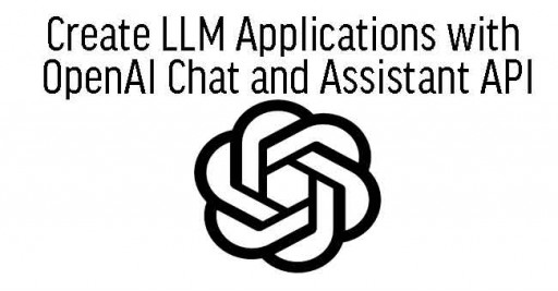 Create LLM Applications with OpenAI Chat and Assistant API