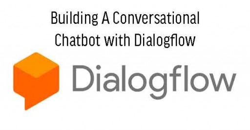 Building A Conversational Chatbot with Dialogflow - Powered by Google Machine Learning