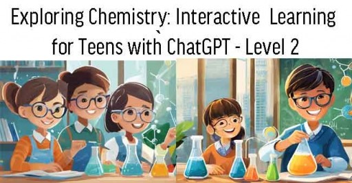 Exploring Chemistry: Interactive  Learning for Teens with ChatGPT - Level 2 (12-18 years old)