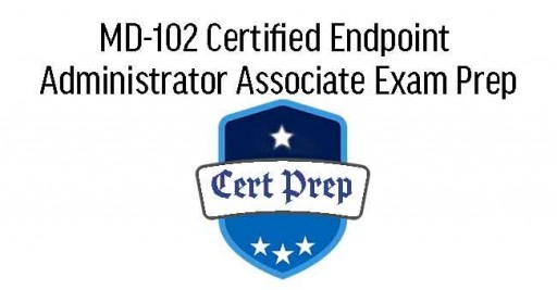 MD-102 Certified: Endpoint Administrator Associate Exam Prep