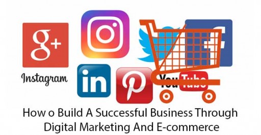 How To Build A Successful Business Through Digital Marketing And E-commerce