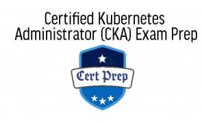 Certified Kubernetes Administrator (CKA) Exam Prep