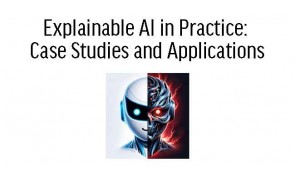 Explainable AI in Practice: Case Studies and Applications
