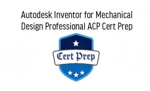 Autodesk Inventor for Mechanical Design Professional ACP Cert Prep