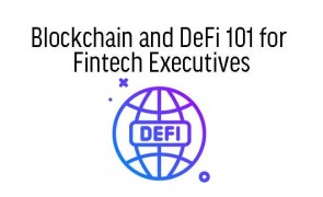 Blockchain and DeFi 101 for  Fintech Executives