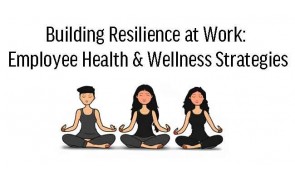 Building Resilience at Work: Employee Health & Wellness Strategies