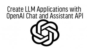 Create LLM Applications with OpenAI Chat and Assistant API