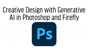 Creative Design with Generative AI in Photoshop and Firefly