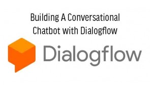 Building A Conversational Chatbot with Dialogflow - Powered by Google Machine Learning