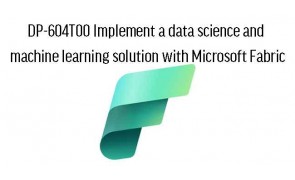 DP-604T00 Implement a data science and machine learning solution with Microsoft Fabric
