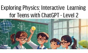 Exploring Physics: Interactive  Learning for Teens with ChatGPT - Level 2 (12-18 years old)