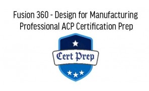 Fusion 360 - Design for Manufacturing Professional ACP Certification Prep