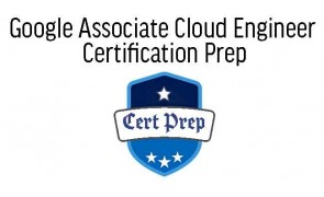 Google Associate Cloud Engineer  Certification Prep