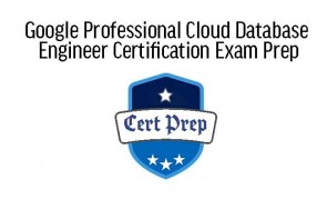 Google Professional Cloud Database Engineer Certification Exam Prep