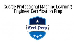 Google Professional Machine Learning Engineer Certification Prep 