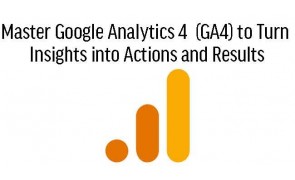 Master Google Analytics 4  (GA4) to Turn Insights into Actions and Results