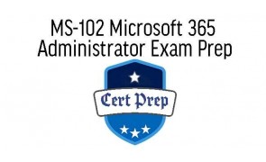 MS-102 Microsoft 365 Administrator Exam Prep
