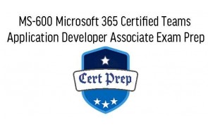 MS-600 Microsoft 365 Certified Teams Application Developer Associate Exam Prep
