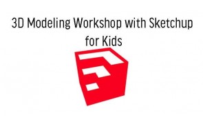 3D Modeling Workshop with Sketchup for Kids