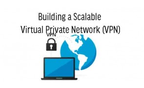 Building a Scalable Virtual Private Network (VPN)