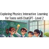 Exploring Physics: Interactive  Learning for Teens with ChatGPT - Level 2 (12-18 years old)