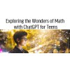 Exploring the Wonders of Math with ChatGPT for Teens (12-18 years old)